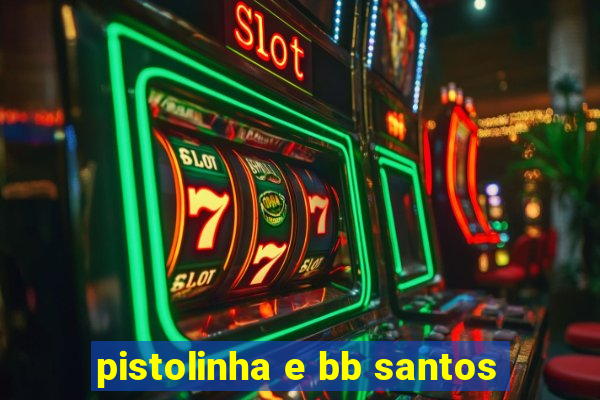 pistolinha e bb santos